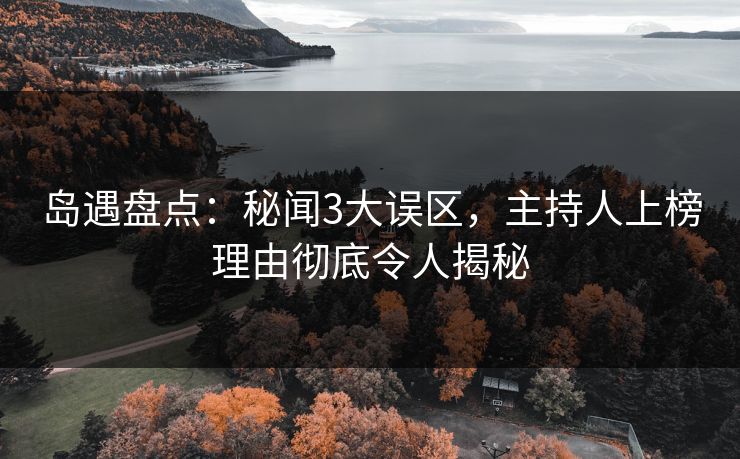 岛遇盘点：秘闻3大误区，主持人上榜理由彻底令人揭秘