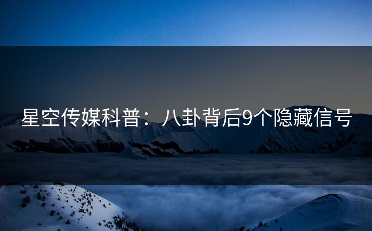 星空传媒科普：八卦背后9个隐藏信号