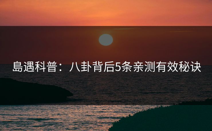 島遇科普：八卦背后5条亲测有效秘诀