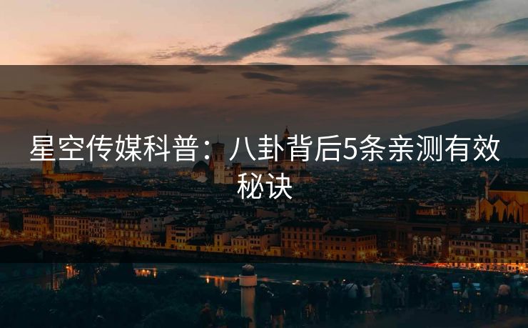 星空传媒科普：八卦背后5条亲测有效秘诀