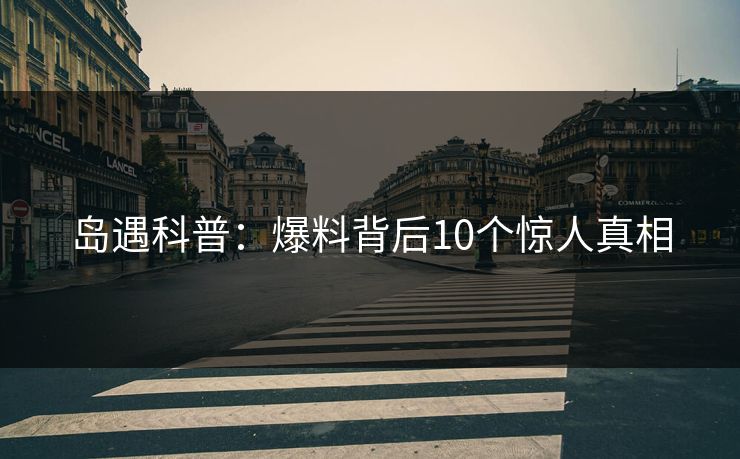 岛遇科普：爆料背后10个惊人真相