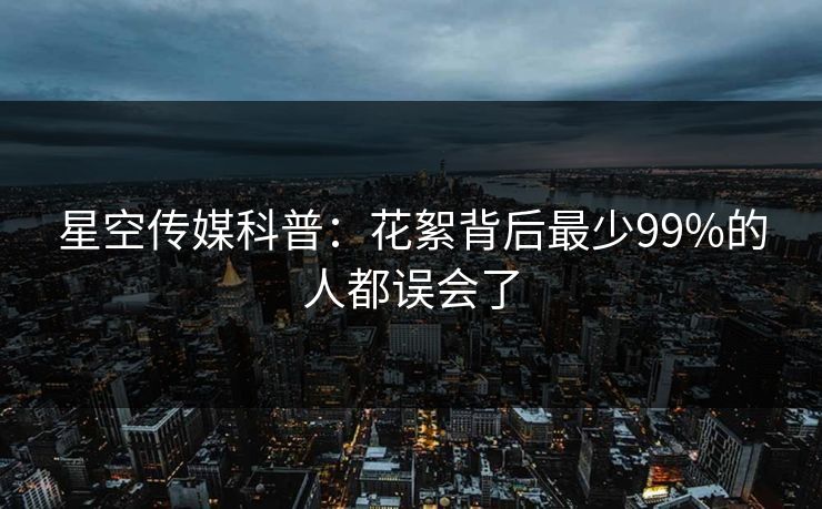 星空传媒科普：花絮背后最少99%的人都误会了