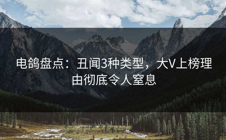 电鸽盘点：丑闻3种类型，大V上榜理由彻底令人窒息