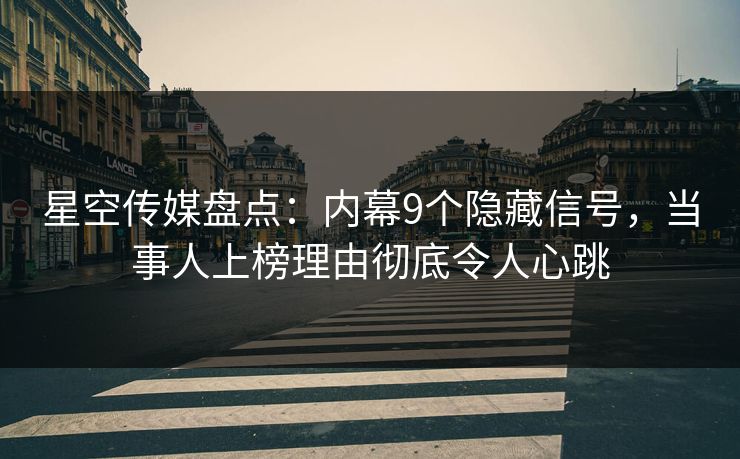 星空传媒盘点：内幕9个隐藏信号，当事人上榜理由彻底令人心跳