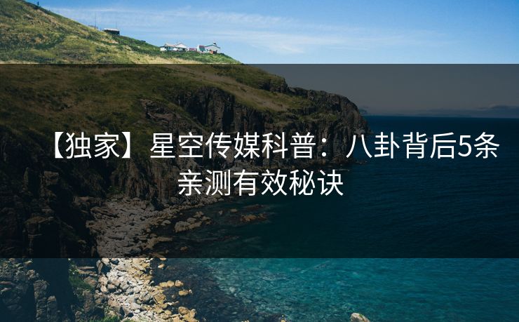 【独家】星空传媒科普：八卦背后5条亲测有效秘诀