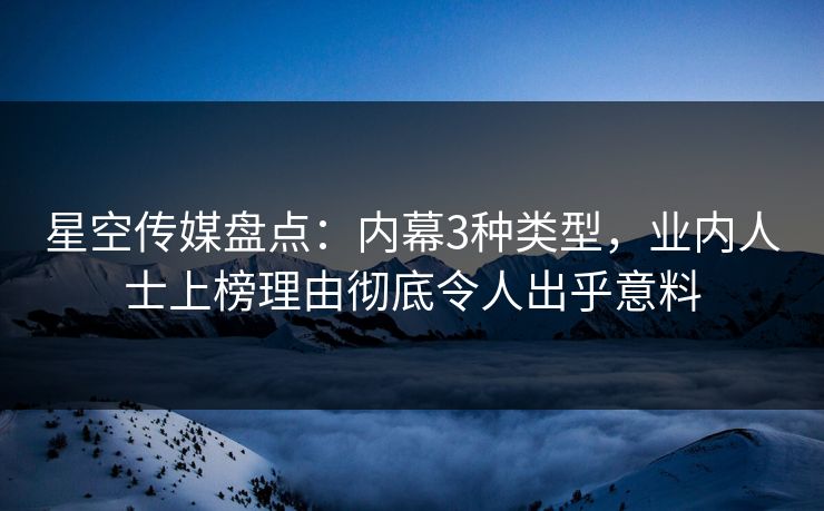 星空传媒盘点：内幕3种类型，业内人士上榜理由彻底令人出乎意料
